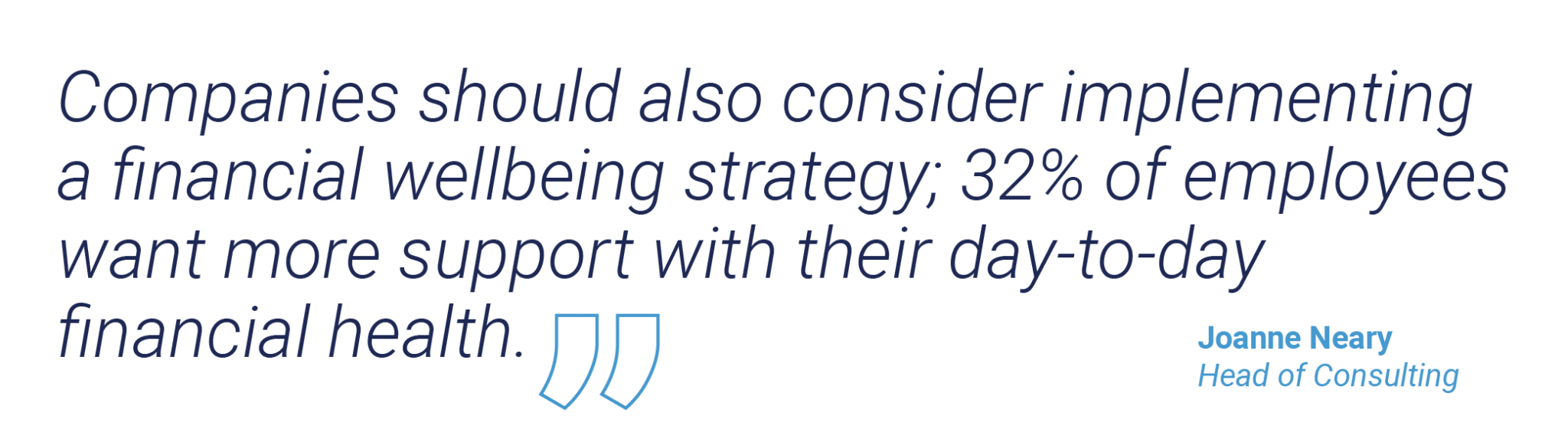 Companies should also consider implementing a financial wellbeing strategy; 32% of employees want more support with their day-to-day financial health. Joanne Neary, Head of Consulting